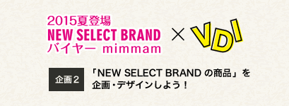 2015夏登場 NEW SELLECT BRAND バイヤー mimmam×VDI　企画2「NEW SELECT BRAND の商品」を企画・デザインしよう！