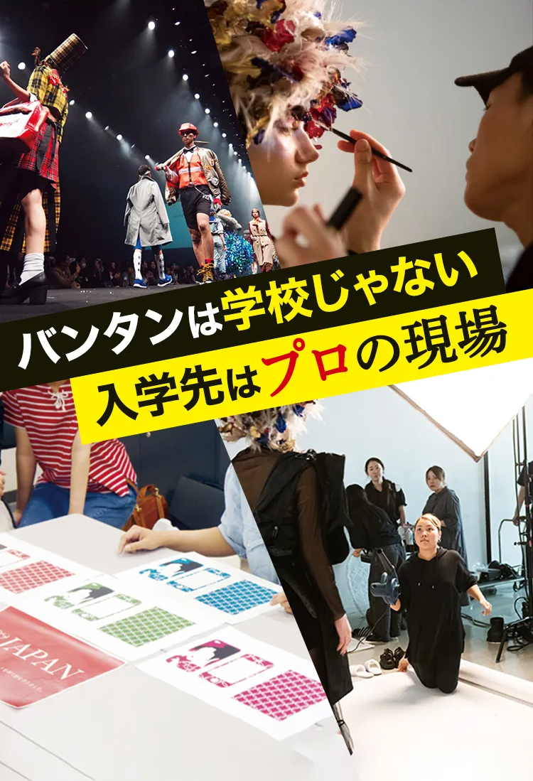 バンタンは学校じゃない 入学先はプロの現場　バンタンでプロになる。 東京 大阪 名古屋 VANTAN DESIGN INSTITUTE VDI