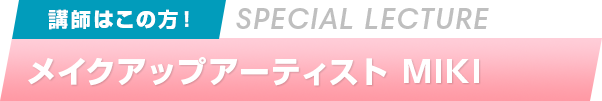 講師はこの方！ ヘアメイクアップアーティスト MIKI