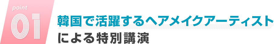 point01.韓国で活躍するヘアメイクアーティストによる特別講演