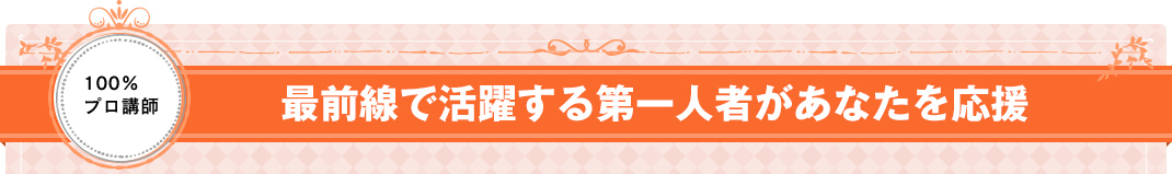 最前線で活躍する第一人者があなたを応援