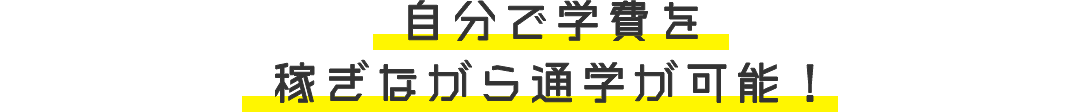 自分で学費を稼ぎながら通学が可能！