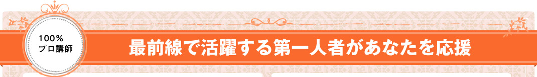 最前線で活躍する第一人者があなたを応援
