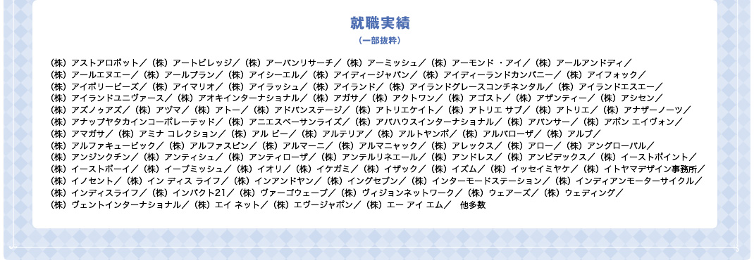 アートメイクトキ／ALBION／ANNA SUI／エキップ『RMK』／ジーエム／たかの友梨／長沼シザブル／（有）H・M・A／HairMakeAPOLLONIA／（有）マスキュラン／A・T イリュージョン／AVGVST／BLOOMBEAUTY SCIENCE／KOSE／soul family／vierge／アニムス／エスティーローダーグループオブカンパニーズ   『M・A・C』ほか／カネボウ化粧品販売会社／キャメロットヒルズ／ジルスチュアート／シャネル／スタジオディーバ／ダルクモデルズアンドファクトリー／パルファンクリスチャンディオールジャポン／kiki inc.／ベレッツァスタジオ／マキアサロン／メイクアップディメンションズ／ロビンズクラブ／花王化粧品販売／イヴサンローラン／資生堂化粧品販売／LANCOME／Three Peace／POLA／クリーク／エラン／エル・インターナショナル／ゲラン／シーズ・ラボ／シャンソン化粧品／シュウウエムラ化粧品／スタジオアリス／テイクアンドギヴ・ニーズ／リビエラ東京／ラッシュジャパン／阪急百貨店／西武百貨店／美創／（有）PSCOMPANY／（有）アトリエ マイ／bamboo at omotesando／make up forever／ZEST／アップ・アート／アバンティ／エルセーヌ／スターダストプロモーション／スタジオオランジュ／パルファムジバンシィ／フェイス／ランコム パリス／リバーストーン／東急百貨店／ひらまつ／円谷プロダクション／アーテリア／スタジオムー／ソニア リキエル／CLAPS／KURASHIGE／BLOOMBEAUTY SCIENCE／EXCEL AOYAMA／ロレアル パリス／（有）エーティーインターナショナル／make a bow／VOGUE／チャペルブレスアスオール東京／ナチュラル ヒル／アップルトマト／イング／ホスキップ／ブライダルヒロセ　他多数