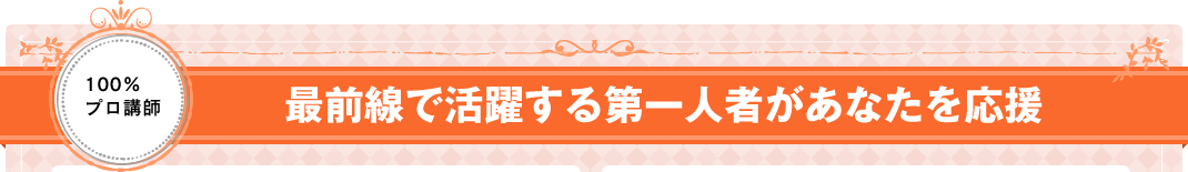 最前線で活躍する第一人者があなたを応援