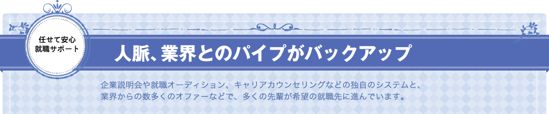 人脈、業界とのパイプがバックアップ