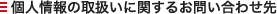 個人情報の取り扱いに関するお問い合わせ先