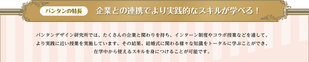 企業との連携でより実践的なスキルが学べる！