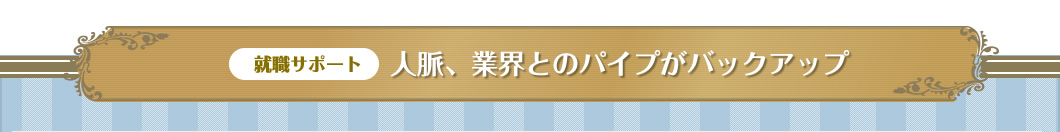 人脈、企業とのパイプがバックアップ