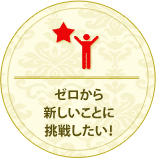 ゼロから新しいことに挑戦したい！
