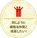 同じように頑張る仲間と成長したい！