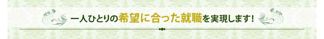 一人ひとりの希望に合った就職を実現します！