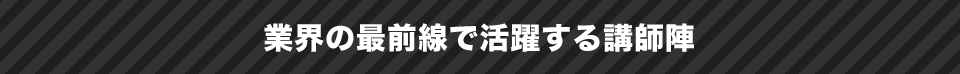 業界の最前線で活躍する講師陣