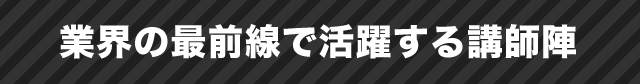 業界の最前線で活躍する講師陣