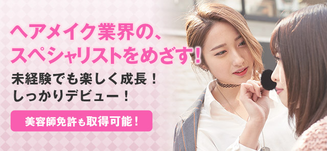 ヘアメイク業界のスペシャリストをめざす！未経験でも楽しく成長！しっかりデビュー（美容師免許も取得可能）