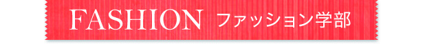 FASHION ファッション学部