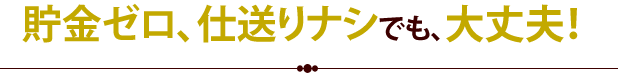 貯金ゼロ、仕送りナシでも、大丈夫！