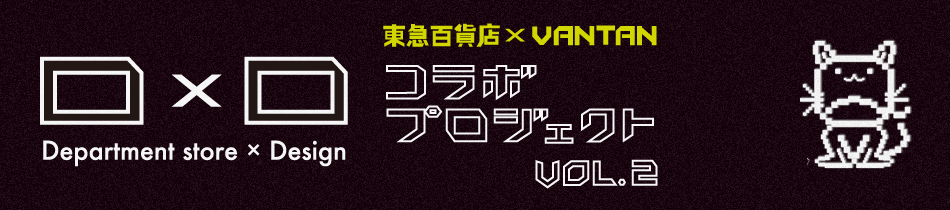 東急百貨店×VANTAN　コラボプロジェクトVOL.2