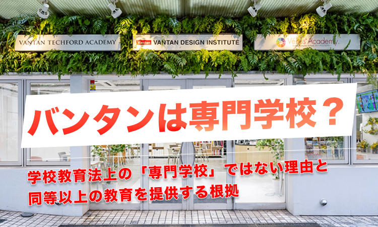 バンタンは専門学校？学校教育法上の「専門学校」ではない理由と、同等以上の教育を提供する根拠